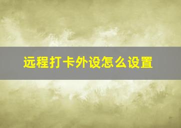 远程打卡外设怎么设置