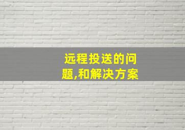 远程投送的问题,和解决方案