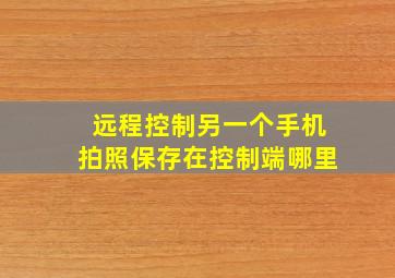 远程控制另一个手机拍照保存在控制端哪里