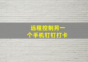 远程控制另一个手机钉钉打卡