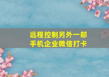 远程控制另外一部手机企业微信打卡