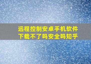 远程控制安卓手机软件下载不了吗安全吗知乎