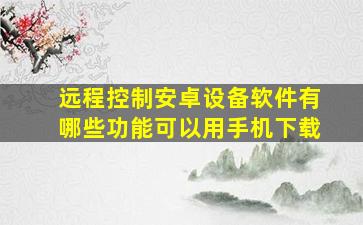 远程控制安卓设备软件有哪些功能可以用手机下载