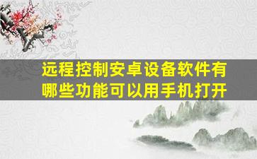 远程控制安卓设备软件有哪些功能可以用手机打开