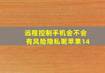 远程控制手机会不会有风险隐私呢苹果14