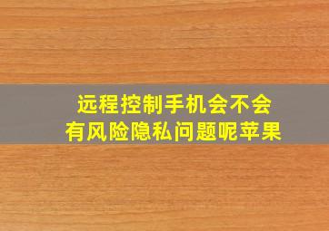 远程控制手机会不会有风险隐私问题呢苹果