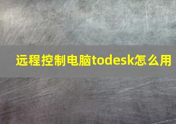 远程控制电脑todesk怎么用