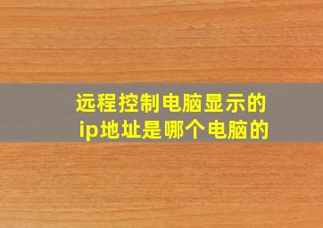 远程控制电脑显示的ip地址是哪个电脑的