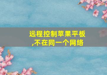 远程控制苹果平板,不在同一个网络