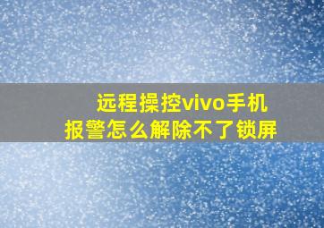 远程操控vivo手机报警怎么解除不了锁屏