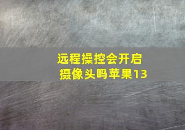 远程操控会开启摄像头吗苹果13