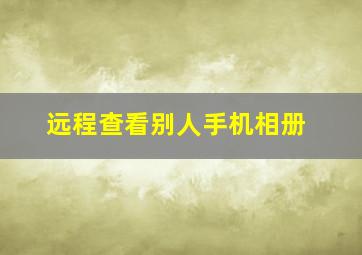 远程查看别人手机相册