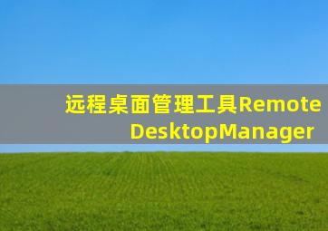 远程桌面管理工具RemoteDesktopManager