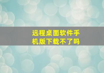 远程桌面软件手机版下载不了吗