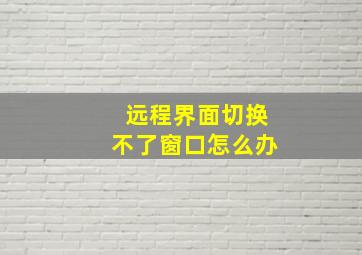 远程界面切换不了窗口怎么办