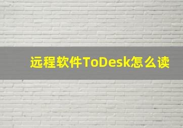 远程软件ToDesk怎么读