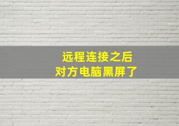 远程连接之后对方电脑黑屏了