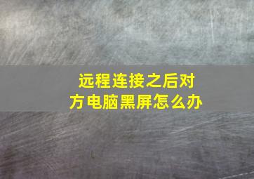 远程连接之后对方电脑黑屏怎么办