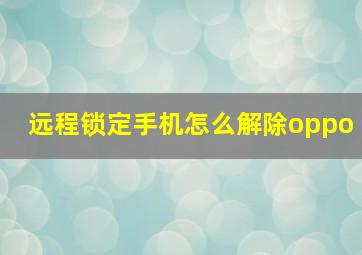 远程锁定手机怎么解除oppo