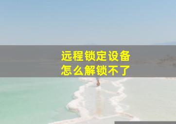 远程锁定设备怎么解锁不了