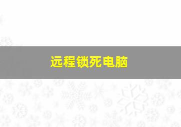 远程锁死电脑