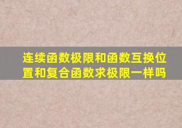 连续函数极限和函数互换位置和复合函数求极限一样吗