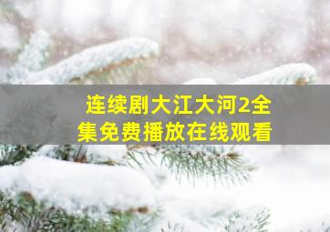 连续剧大江大河2全集免费播放在线观看