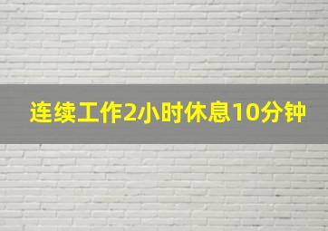 连续工作2小时休息10分钟