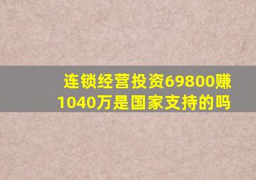 连锁经营投资69800赚1040万是国家支持的吗