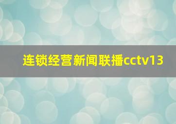 连锁经营新闻联播cctv13