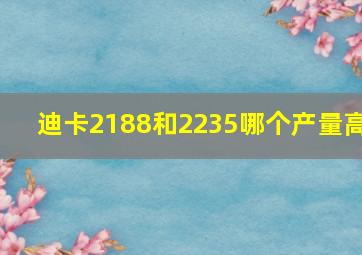 迪卡2188和2235哪个产量高