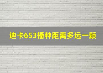 迪卡653播种距离多远一颗