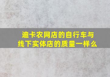 迪卡农网店的自行车与线下实体店的质量一样么