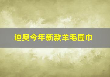 迪奥今年新款羊毛围巾