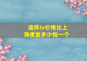 迪拜lv价格比上海便宜多少钱一个