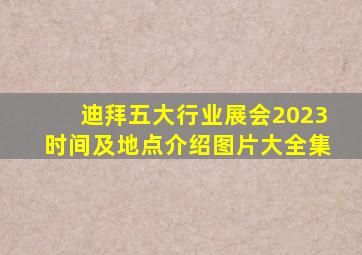 迪拜五大行业展会2023时间及地点介绍图片大全集