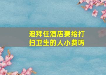 迪拜住酒店要给打扫卫生的人小费吗