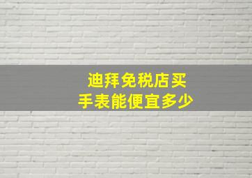 迪拜免税店买手表能便宜多少