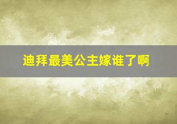 迪拜最美公主嫁谁了啊