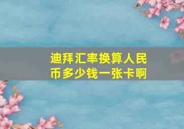 迪拜汇率换算人民币多少钱一张卡啊