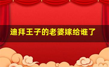 迪拜王子的老婆嫁给谁了