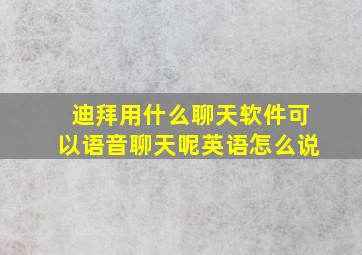 迪拜用什么聊天软件可以语音聊天呢英语怎么说