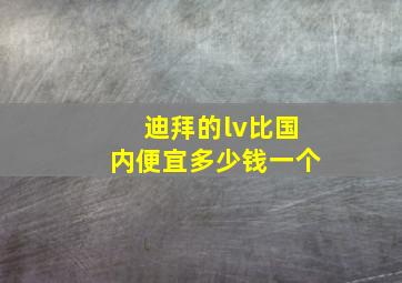 迪拜的lv比国内便宜多少钱一个