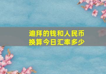 迪拜的钱和人民币换算今日汇率多少