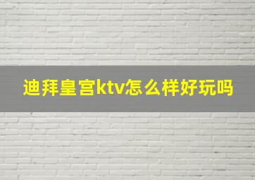 迪拜皇宫ktv怎么样好玩吗