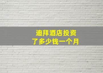 迪拜酒店投资了多少钱一个月