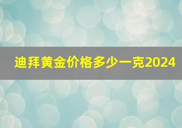 迪拜黄金价格多少一克2024