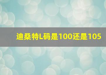 迪桑特L码是100还是105