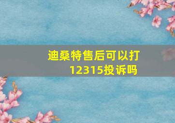 迪桑特售后可以打12315投诉吗