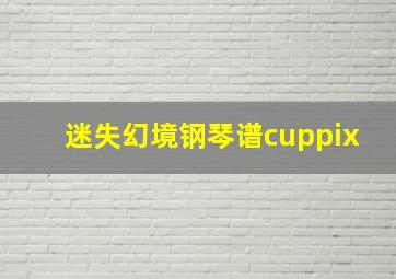 迷失幻境钢琴谱cuppix